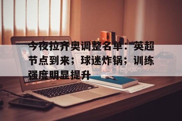 今夜拉齐奥调整名单：英超节点到来；球迷炸锅；训练强度明显提升(周一003意甲拉齐奥vs卡利亚里)